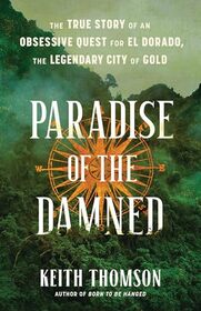 Paradise of the Damned: The True Story of an Obsessive Quest for El Dorado, the Legendary City of Gold