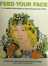 Feed your face;: A complete herbal guide to natural beauty and health