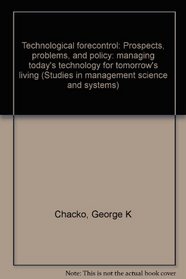 Technological forecontrol: Prospects, problems, and policy: managing today's technology for tomorrow's living (Studies in management science and systems)