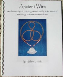 Ancient Wire - An illustrated guide to making jewelry in the manner of the Vikings and other ancient cultures