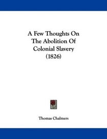 A Few Thoughts On The Abolition Of Colonial Slavery (1826)
