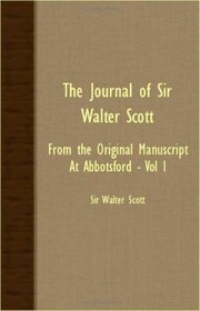 The Journal Of Sir Walter Scott - From The Original Manuscript At Abbotsford - Vol I