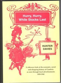 Hurry, Hurry While Stocks Last: A Sideways Look at the Economic, Social and Shopping History of Cumbria as Seen Through Local Advertisements 1850-1940