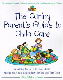 The Caring Parent's Guide to Child Care : Everything You Need to Know About Making Child Care Centers Work for You and Your Child