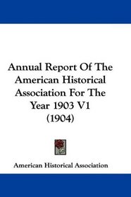 Annual Report Of The American Historical Association For The Year 1903 V1 (1904)