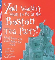 You Wouldn't Want To Be At The Boston Tea Party! (Turtleback School & Library Binding Edition) (You Wouldn't Want To... (Prebound))