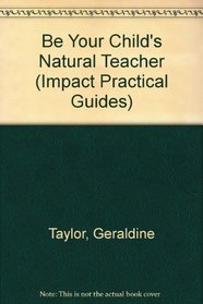 Be Your Child's Natural Teacher (Impact Practical Guides)