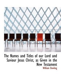 The Names and Titles of our Lord and Saviour Jesus Christ, as Given in the New Testament (Large Print Edition)