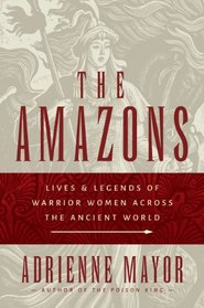 The Amazons: Lives and Legends of Warrior Women across the Ancient World