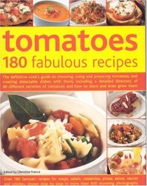 Tomatoes--160 Fabulous Recipes: The Definitive Cook's Guide To Selecting, Using, Preparing Tomatoes And Creating Delectable Dishes With Them, Including ... And Even Grow Them (180 Fabulous Recipes)