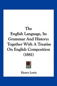 The English Language, Its Grammar And History: Together With A Treatise On English Composition (1881)