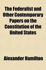 The Federalist and Other Contemporary Papers on the Constitution of the United States