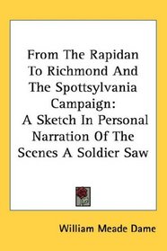 From The Rapidan To Richmond And The Spottsylvania Campaign: A Sketch In Personal Narration Of The Scenes A Soldier Saw