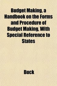 Budget Making, a Handbook on the Forms and Procedure of Budget Making, With Special Reference to States