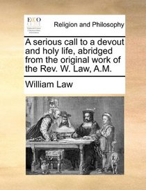 A serious call to a devout and holy life, abridged from the original work of the Rev. W. Law, A.M.