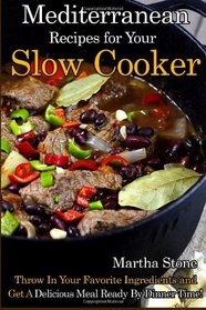 Mediterranean Recipes for Your Slow Cooker: Throw In Your Favorite Ingredients and Get A Delicious Meal Ready By Dinner Time!