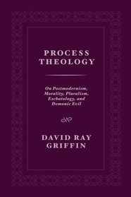 Process Theology: On Postmodernism, Morality, Pluralism, Eschatology, and Demonic Evil