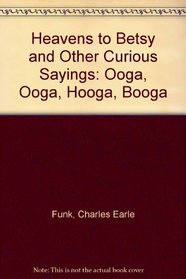Heavens to Betsy and Other Curious Sayings: Ooga, Ooga, Hooga, Booga