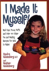 I Made It Myself! : Mud Cups, Pizza Puffs, and Over 100 Other Fun and Healthy Recipes for Kids to Make
