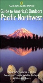 National Geographic Guides to America's Outdoors: Pacific Northwest : Nature Adventures in Parks, Preserves, Forests, Wildlife Refuges, Wilderness Areas ... Geographic Guides to America's Outdoors)