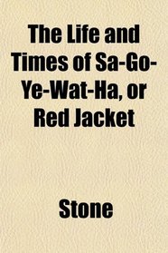 The Life and Times of Sa-Go-Ye-Wat-Ha, or Red Jacket