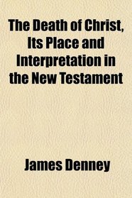 The Death of Christ, Its Place and Interpretation in the New Testament