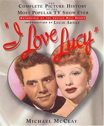 I Love Lucy: The Complete Picture History of the Most Popular TV Show Ever