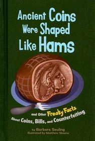Ancient Coins Were Shaped Like Hams: and Other Freaky Facts About Coins, Bills, and Counterfeiting (Freaky Facts)