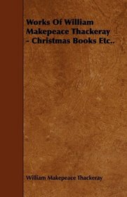 Works Of William Makepeace Thackeray - Christmas Books Etc..