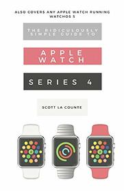 The Ridiculously Simple Guide to Apple Watch Series 4: A Practical Guide to Getting Started with the Next Generation of Apple Watch and WatchOS 5