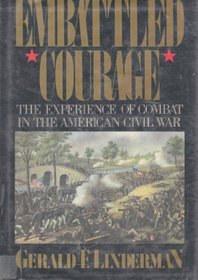 EMBATTLED COURAGE: THE EXPERIENCE OF COMBAT IN THE AMERICAN CIVIL WAR