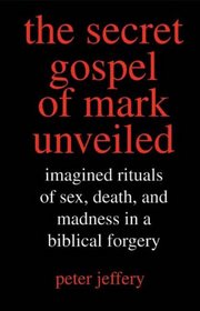 The Secret Gospel of Mark Unveiled: Imagined Rituals of Sex, Death, and Madness in a Biblical Forgery