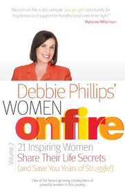Women on Fire Volume 2: 21 Inspiring Women Share Their Life Secrets (and Save You Years of Struggle!)