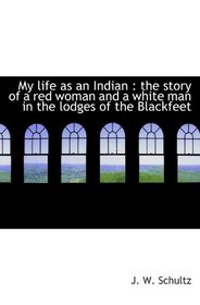 My life as an Indian : the story of a red woman and a white man in the lodges of the Blackfeet