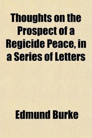 Thoughts on the Prospect of a Regicide Peace, in a Series of Letters
