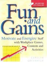 Fun and Gains: Motivate and Energize Staff with Workplace Games, Contests and Activities