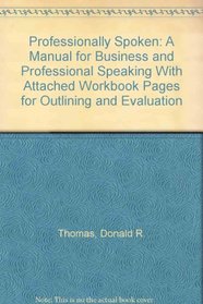 Professionally Spoken: A Manual for Business and Professional Speaking With Attached Workbook Pages for Outlining and Evaluation
