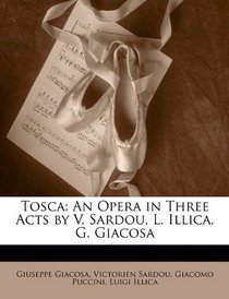 Tosca: An Opera in Three Acts by V. Sardou, L. Illica, G. Giacosa (Italian Edition)