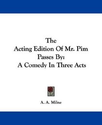 The Acting Edition Of Mr. Pim Passes By: A Comedy In Three Acts