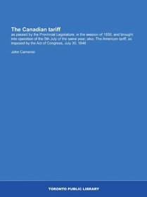 The Canadian tariff: as passed by the Provincial Legislature, in the session of 1856, and brought into operation of the 5th July of the same year; also, ... by the Act of Congress, July 30, 1846