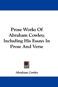 Prose Works Of Abraham Cowley; Including His Essays In Prose And Verse