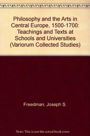 Philosophy and the Arts in Central Europe, 1500 1700: Teaching and Texts at Schools and Universities (Variorum Collected Studies Series)