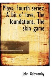 Plays. Fourth series: A bit o' love, The foundations, The skin game
