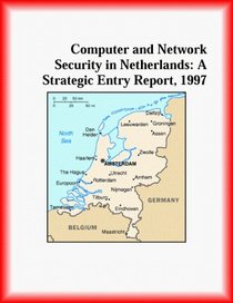 Computer and Network Security in Netherlands: A Strategic Entry Report, 1997 (Strategic Planning Series)