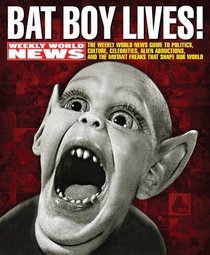 Bat Boy Lives! The Weekly World News Guide To Politics, Culture, Celebrities, Alien Abductions, And The Mutant Freaks That Shape Our World (Turtleback School & Library Binding Edition)