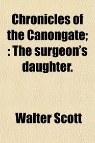 Chronicles of the Canongate;: The surgeon's daughter.