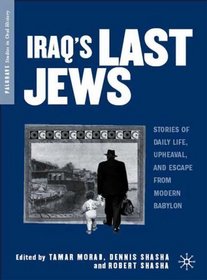 Iraq's Last Jews: Stories of Daily Life, Upheaval, and Escape from Modern Babylon (Palgrave Studies in Oral History)