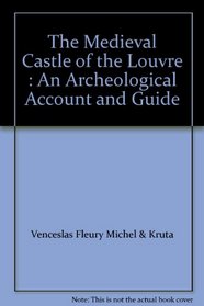 The Medieval Castle of the Louvre: An Archeological Account and Guide