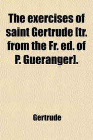The Exercises of Saint Gertrude [Tr. From the Fr. Ed. of P. Guranger].