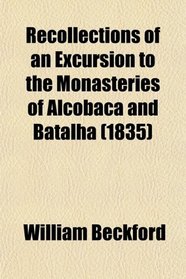 Recollections of an Excursion to the Monasteries of Alcobaa and Batalha, by the Author of 'vathek'.